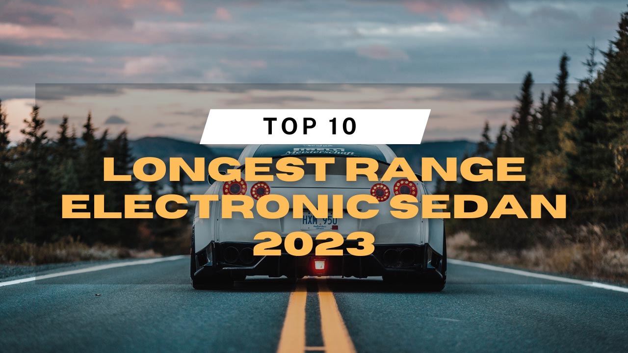 Top 10 Longest Range Electronic Sedan 2023 EvCarsInfo